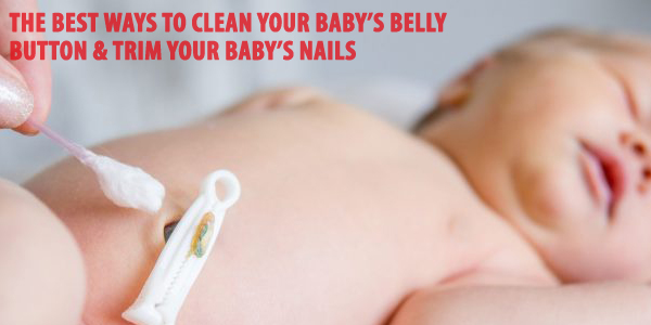 The Best Ways To Clean Your Baby’s Belly Button & Trim Your Baby’s Nails
