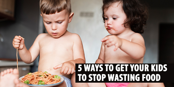 5 Ways To Get Your Kids To Stop Wasting Food