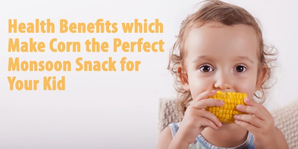 Health Benefits which Make Corn the Perfect Monsoon Snack for Your Kid