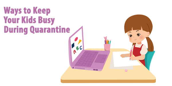 Ways to Keep Your Kids Busy During Quarantine 