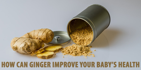 How Can Ginger Improve Your Baby’s Health?