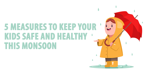 5 Measures to Keep your Kids Safe and Healthy this Monsoon